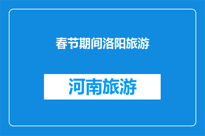 春节期间洛阳旅游(春节假期，洛阳旅游的魅力何在？)