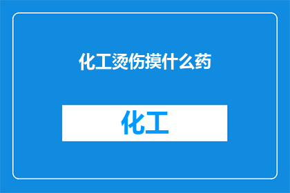 化工烫伤摸什么药(面对化工烫伤，您应该选择哪种药物进行急救？)