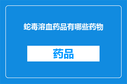 蛇毒溶血药品有哪些药物(哪些药物能溶解蛇毒？)