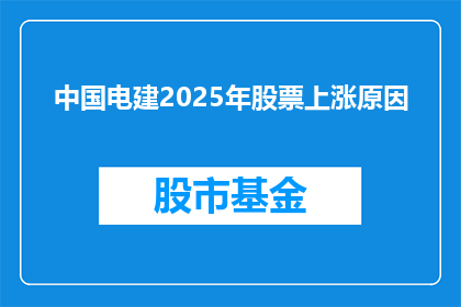 中国电建2025年股票上涨原因(中国电建2025年股票上涨原因何在？)