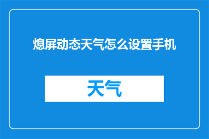 熄屏动态天气怎么设置手机(如何自定义手机熄屏时的天气动态显示？)