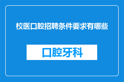 校医口腔招聘条件要求有哪些(校医口腔招聘条件要求有哪些？)