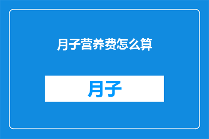 月子营养费怎么算(如何计算月子期间的营养费用？)