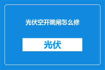 光伏空开跳闸怎么修(光伏系统空开频繁跳闸，该如何修复？)