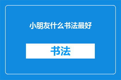 小朋友什么书法最好(小朋友的书法艺术：哪种风格最适合他们？)
