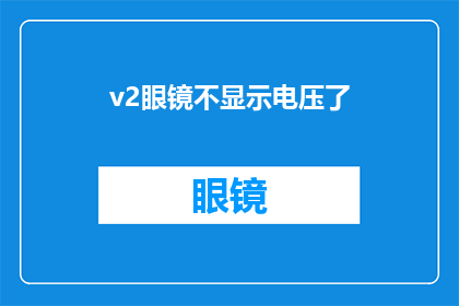v2眼镜不显示电压了(v2眼镜：电压显示功能失效，您是否遇到同样问题？)