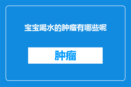 宝宝喝水的肿瘤有哪些呢(宝宝喝水时，有哪些潜在的肿瘤风险？)