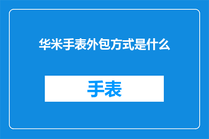 华米手表外包方式是什么(华米手表的外包方式是什么？)