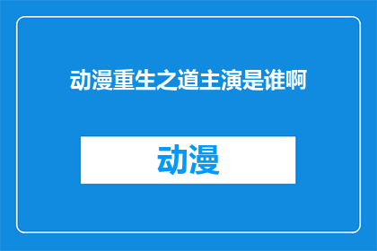动漫重生之道主演是谁啊(动漫重生之道这部作品的主演阵容究竟由哪些明星组成？)