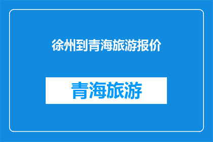 徐州到青海旅游报价(徐州出发前往青海的旅游费用是多少？)
