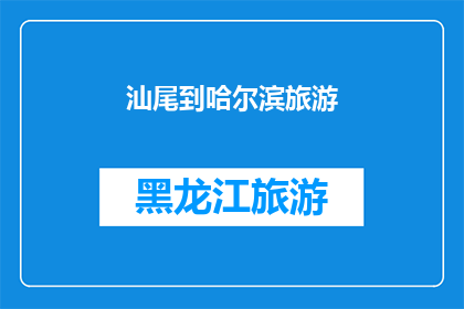 汕尾到哈尔滨旅游(汕尾出发，探索哈尔滨的迷人之旅：您准备好踏上这段令人向往的旅程了吗？)