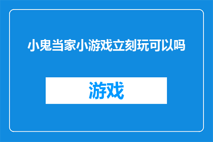 小鬼当家小游戏立刻玩可以吗(是否立即体验小鬼当家小游戏的乐趣？)