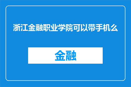 浙江金融职业学院可以带手机么(浙江金融职业学院是否允许携带手机？)