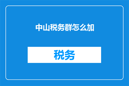 中山税务群怎么加(如何加入中山税务群？)