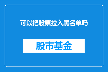 可以把股票拉入黑名单吗(能否将股票列入黑名单？)