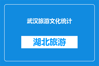 武汉旅游文化统计(武汉旅游文化统计：探索这座城市的历史与现代魅力)