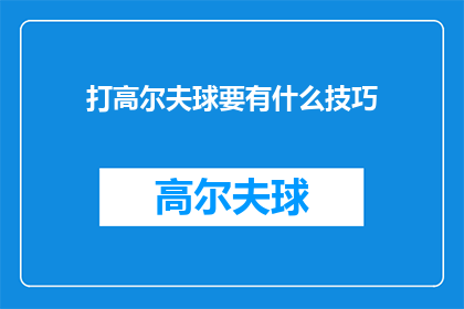 打高尔夫球要有什么技巧(打高尔夫球：掌握这些技巧，让你的挥杆更加精准高效)