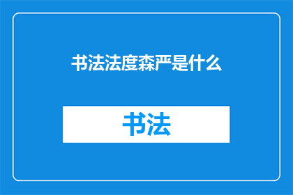 书法法度森严是什么(书法艺术的严谨法则是什么？)