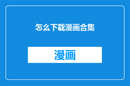 怎么下载漫画合集(如何轻松下载漫画合集？)