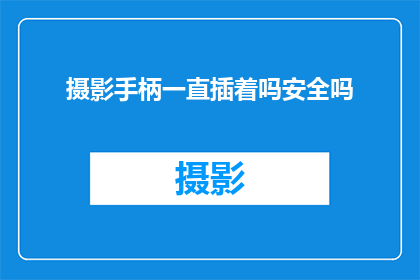 摄影手柄一直插着吗安全吗(摄影手柄是否一直插着才安全？)