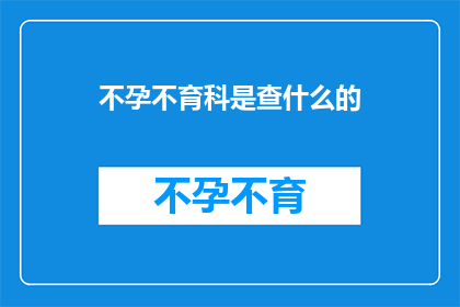 不孕不育科是查什么的(不孕不育科是做什么的？)