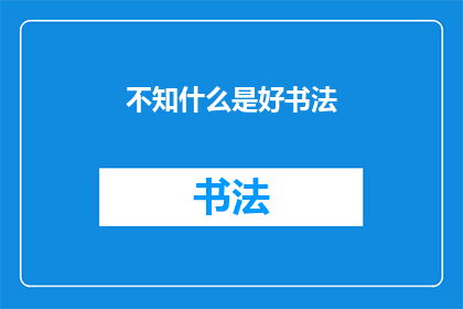 不知什么是好书法(书法艺术的真谛：究竟什么是好书法？)