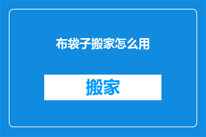 布袋子搬家怎么用(如何高效地将布袋子从一处搬至另一处？)