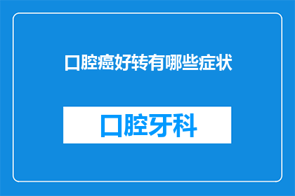 口腔癌好转有哪些症状(口腔癌好转时，患者可能会经历哪些症状变化？)