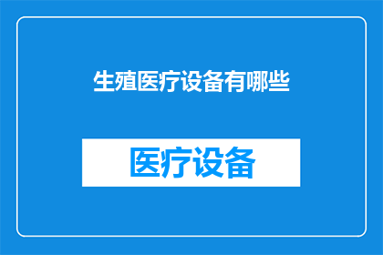 生殖医疗设备有哪些(生殖医疗设备的多样性与功能：您了解它们吗？)