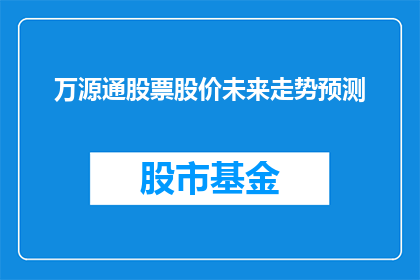 万源通股票股价未来走势预测(万源通股票的未来股价走势如何？投资者应如何应对？)