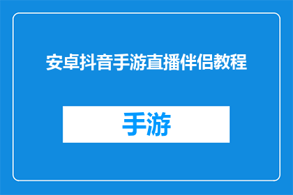安卓抖音手游直播伴侣教程(安卓用户如何高效使用抖音手游直播伴侣？)