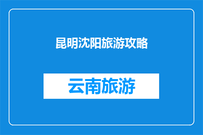 昆明沈阳旅游攻略(昆明和沈阳：探索这两个城市的独特魅力，制定您的完美旅游攻略)