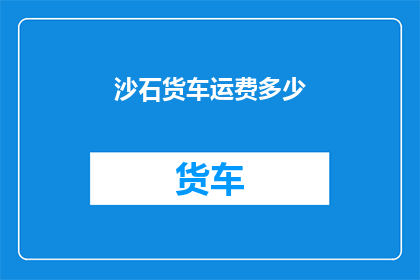 沙石货车运费多少(沙石货车运输成本是多少？)