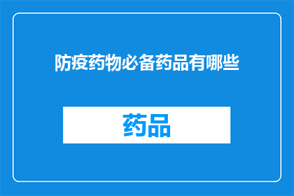 防疫药物必备药品有哪些(您是否了解防疫药物必备药品清单？)
