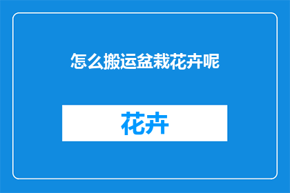 怎么搬运盆栽花卉呢(如何安全高效地搬运盆栽花卉？)