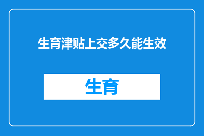 生育津贴上交多久能生效(生育津贴上交后多久能生效？)