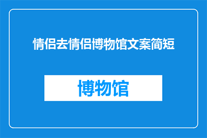 情侣去情侣博物馆文案简短(情侣们是否曾梦想在充满浪漫气息的情侣博物馆中，共同探索那些关于爱情与伴侣间深厚情感的故事？)