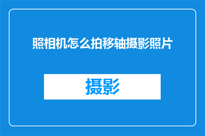 照相机怎么拍移轴摄影照片(如何掌握照相机的移轴摄影技巧？)