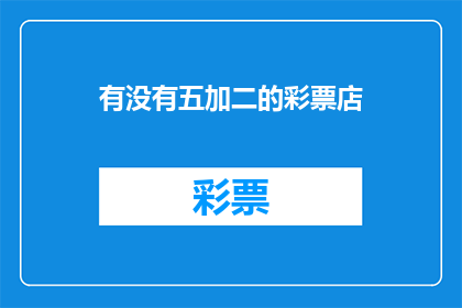 有没有五加二的彩票店(您知道吗，有没有提供五加二工作模式的彩票店？)