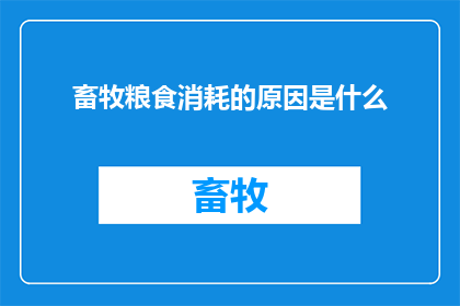 畜牧粮食消耗的原因是什么(探究畜牧业与粮食消耗之间的关联性：原因何在？)