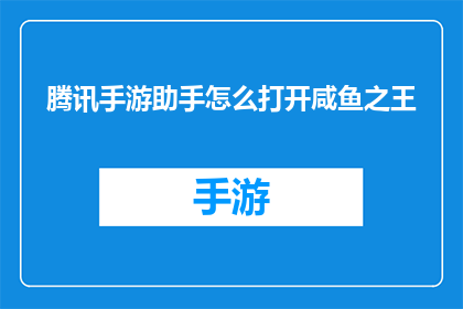 腾讯手游助手怎么打开咸鱼之王(如何启动腾讯手游助手以玩咸鱼之王？)