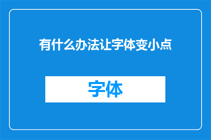 有什么办法让字体变小点(如何调整字体大小以获得更佳阅读体验？)
