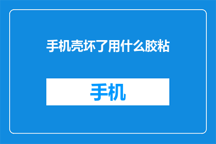 手机壳坏了用什么胶粘(手机壳损坏了，用什么胶水才能重新粘合？)