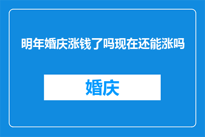 明年婚庆涨钱了吗现在还能涨吗(明年婚庆市场是否将迎来价格上涨？现在进入这一领域还来得及吗？)