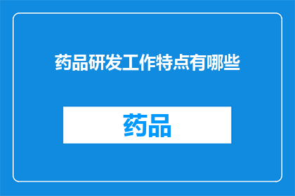 药品研发工作特点有哪些(药品研发工作的特点是什么？)
