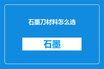 石墨刀材料怎么选(如何选择适合的石墨刀材料？)