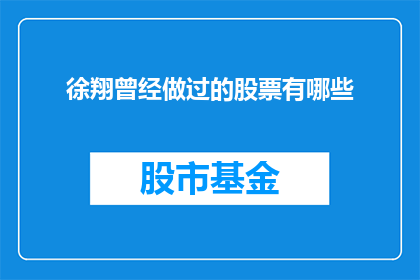 徐翔曾经做过的股票有哪些(徐翔曾经涉足的股票领域有哪些？)