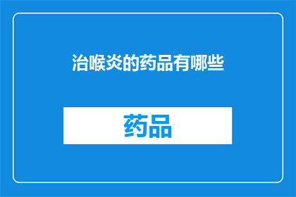 治喉炎的药品有哪些(有哪些药品可以有效治疗喉炎？)