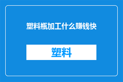 塑料瓶加工什么赚钱快(塑料瓶加工：哪种产品能快速带来利润？)