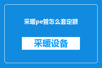采暖pe管怎么套定额(如何准确计算采暖PE管的定额费用？)